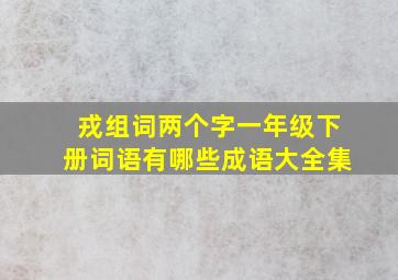 戎组词两个字一年级下册词语有哪些成语大全集