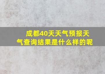 成都40天天气预报天气查询结果是什么样的呢