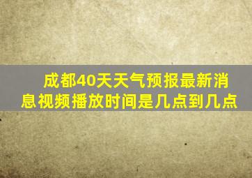 成都40天天气预报最新消息视频播放时间是几点到几点