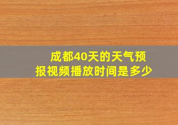 成都40天的天气预报视频播放时间是多少