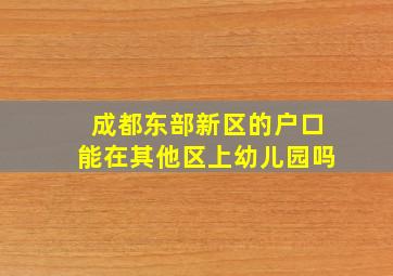 成都东部新区的户口能在其他区上幼儿园吗