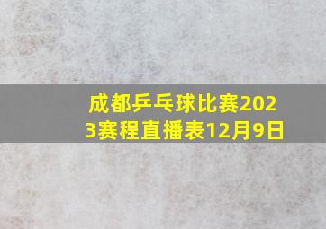 成都乒乓球比赛2023赛程直播表12月9日