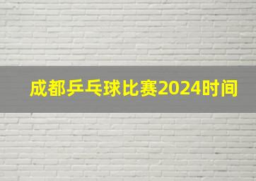 成都乒乓球比赛2024时间