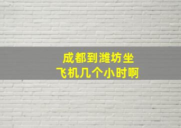 成都到潍坊坐飞机几个小时啊