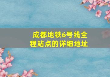 成都地铁6号线全程站点的详细地址