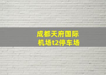 成都天府国际机场t2停车场