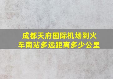 成都天府国际机场到火车南站多远距离多少公里