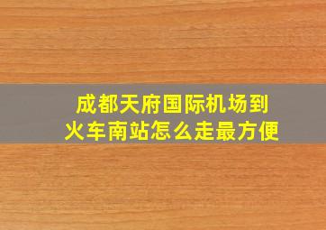 成都天府国际机场到火车南站怎么走最方便