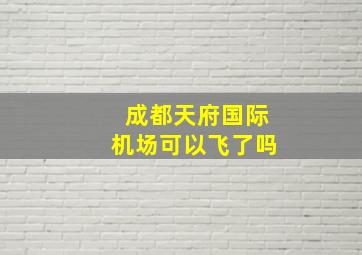 成都天府国际机场可以飞了吗