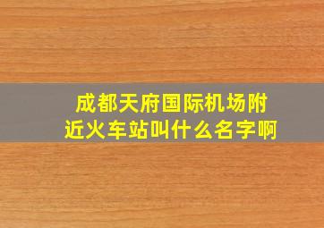 成都天府国际机场附近火车站叫什么名字啊