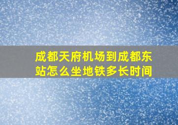 成都天府机场到成都东站怎么坐地铁多长时间