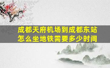 成都天府机场到成都东站怎么坐地铁需要多少时间