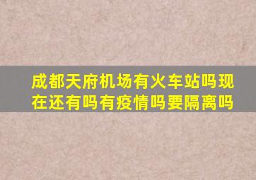 成都天府机场有火车站吗现在还有吗有疫情吗要隔离吗