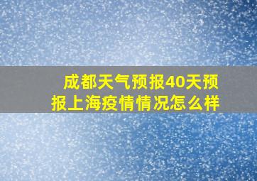 成都天气预报40天预报上海疫情情况怎么样