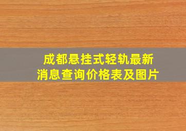 成都悬挂式轻轨最新消息查询价格表及图片