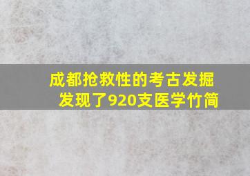 成都抢救性的考古发掘发现了920支医学竹简