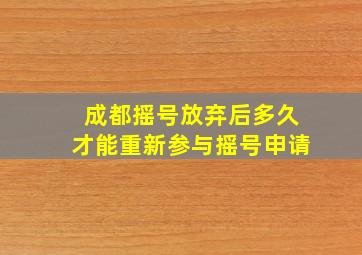 成都摇号放弃后多久才能重新参与摇号申请