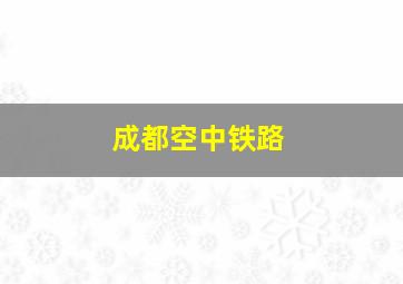 成都空中铁路