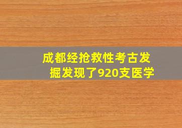 成都经抢救性考古发掘发现了920支医学