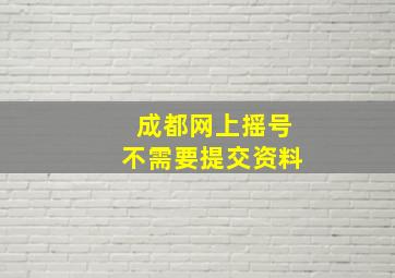 成都网上摇号不需要提交资料