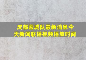 成都蓉城队最新消息今天新闻联播视频播放时间