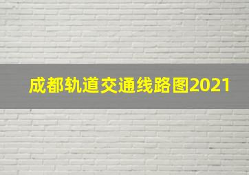 成都轨道交通线路图2021