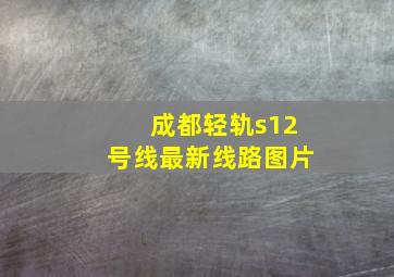 成都轻轨s12号线最新线路图片