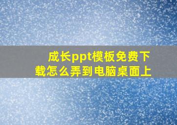 成长ppt模板免费下载怎么弄到电脑桌面上