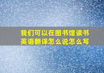 我们可以在图书馆读书英语翻译怎么说怎么写