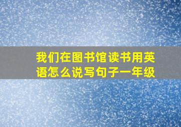 我们在图书馆读书用英语怎么说写句子一年级