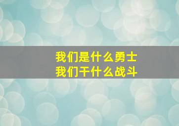 我们是什么勇士我们干什么战斗