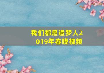 我们都是追梦人2019年春晚视频