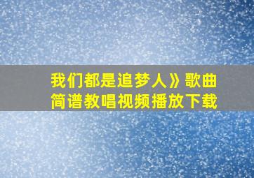 我们都是追梦人》歌曲简谱教唱视频播放下载