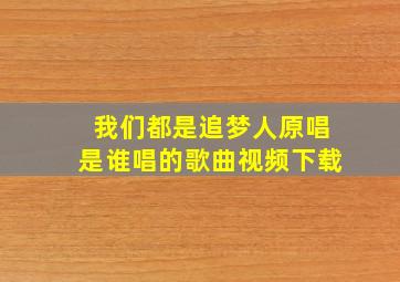 我们都是追梦人原唱是谁唱的歌曲视频下载