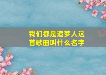 我们都是追梦人这首歌曲叫什么名字