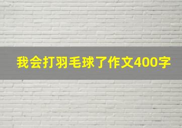 我会打羽毛球了作文400字