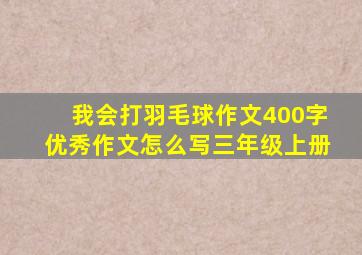 我会打羽毛球作文400字优秀作文怎么写三年级上册