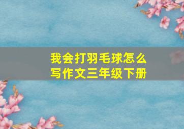 我会打羽毛球怎么写作文三年级下册