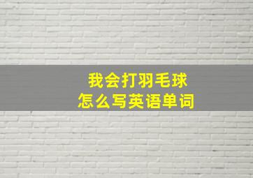 我会打羽毛球怎么写英语单词