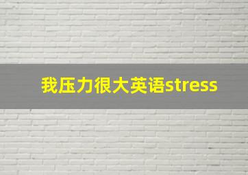 我压力很大英语stress