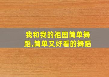 我和我的祖国简单舞蹈,简单又好看的舞蹈