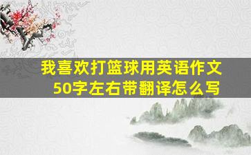 我喜欢打篮球用英语作文50字左右带翻译怎么写