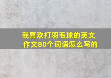 我喜欢打羽毛球的英文作文80个词语怎么写的