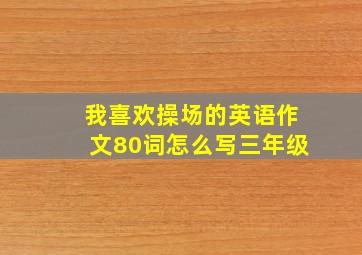 我喜欢操场的英语作文80词怎么写三年级