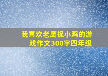 我喜欢老鹰捉小鸡的游戏作文300字四年级