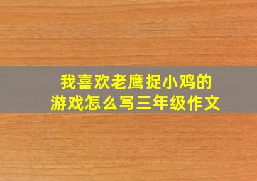 我喜欢老鹰捉小鸡的游戏怎么写三年级作文