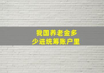 我国养老金多少进统筹账户里