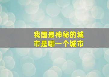 我国最神秘的城市是哪一个城市