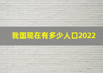 我国现在有多少人口2022