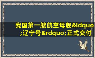 我国第一艘航空母舰“辽宁号”正式交付海军